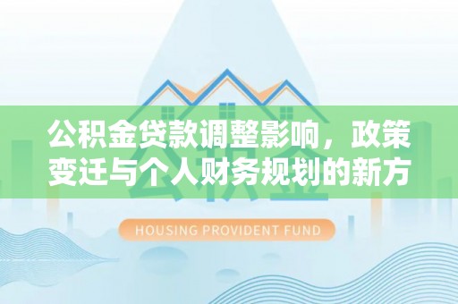 昌乐公积金贷款调整影响，政策变迁与个人财务规划的新方向
