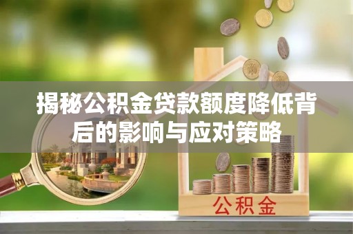 昌乐揭秘公积金贷款额度降低背后的影响与应对策略