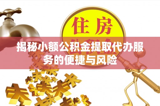 昌乐揭秘小额公积金提取代办服务的便捷与风险