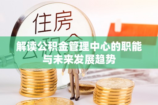 昌乐解读公积金管理中心的职能与未来发展趋势