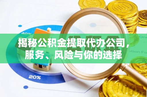 昌乐揭秘公积金提取代办公司，服务、风险与你的选择