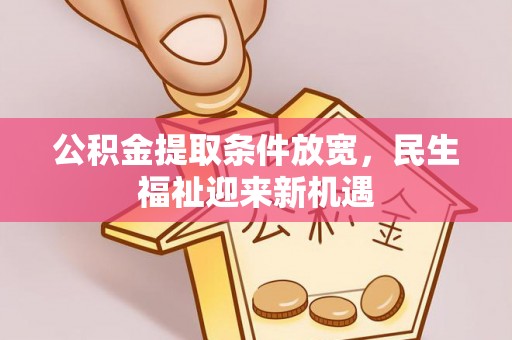 昌乐公积金提取条件放宽，民生福祉迎来新机遇