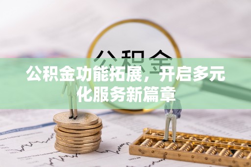 昌乐公积金功能拓展，开启多元化服务新篇章
