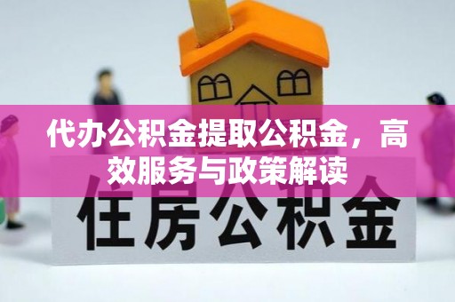 昌乐代办公积金提取公积金，高效服务与政策解读