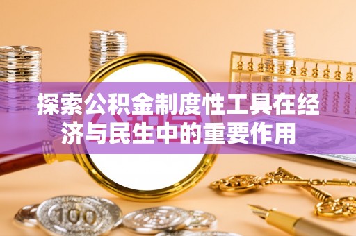 昌乐探索公积金制度性工具在经济与民生中的重要作用