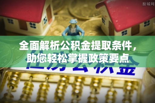 昌乐全面解析公积金提取条件，助您轻松掌握政策要点