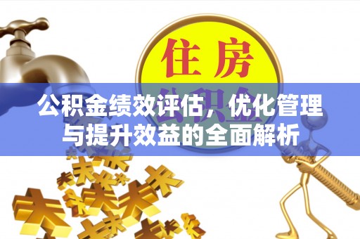 昌乐公积金绩效评估，优化管理与提升效益的全面解析