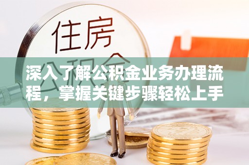 昌乐深入了解公积金业务办理流程，掌握关键步骤轻松上手