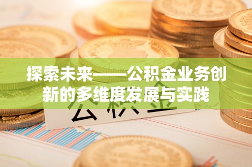 昌乐探索未来——公积金业务创新的多维度发展与实践