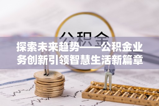 昌乐探索未来趋势——公积金业务创新引领智慧生活新篇章
