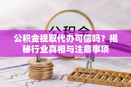 昌乐公积金提取代办可信吗？揭秘行业真相与注意事项