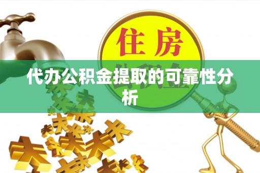 昌乐代办公积金提取的可靠性分析
