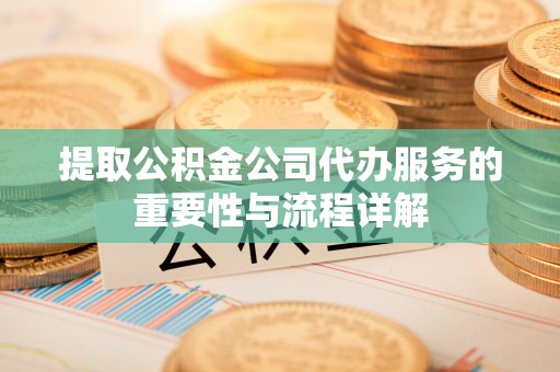 昌乐提取公积金公司代办服务的重要性与流程详解