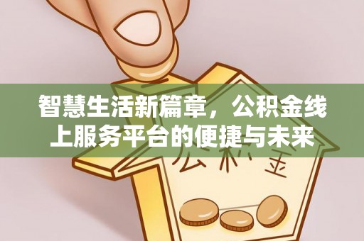 昌乐智慧生活新篇章，公积金线上服务平台的便捷与未来