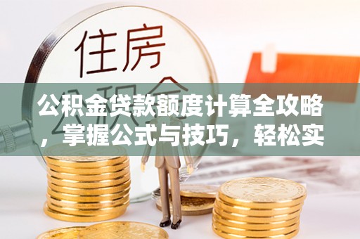 昌乐公积金贷款额度计算全攻略，掌握公式与技巧，轻松实现购房梦想