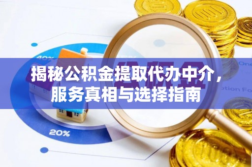 昌乐揭秘公积金提取代办中介，服务真相与选择指南