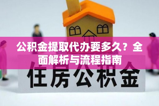 昌乐公积金提取代办要多久？全面解析与流程指南