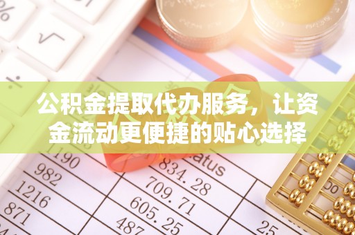 昌乐公积金提取代办服务，让资金流动更便捷的贴心选择