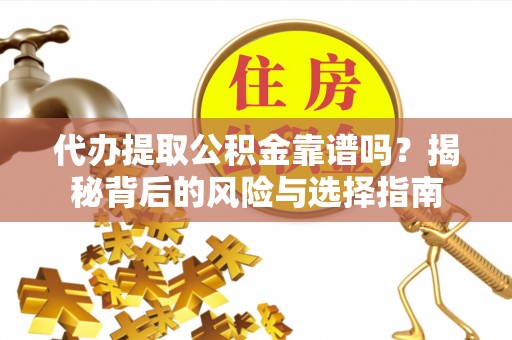 昌乐代办提取公积金靠谱吗？揭秘背后的风险与选择指南