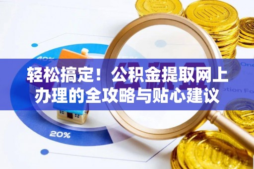 昌乐轻松搞定！公积金提取网上办理的全攻略与贴心建议