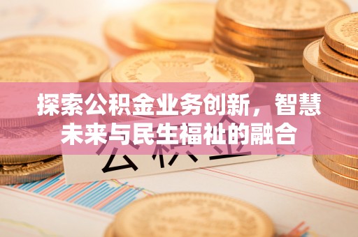 昌乐探索公积金业务创新，智慧未来与民生福祉的融合