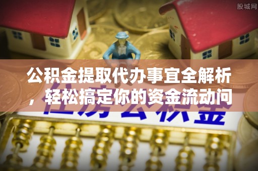 昌乐公积金提取代办事宜全解析，轻松搞定你的资金流动问题