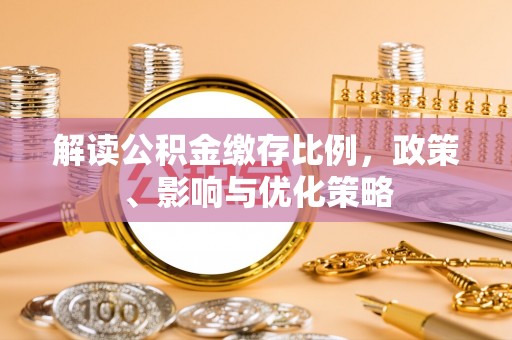 昌乐解读公积金缴存比例，政策、影响与优化策略