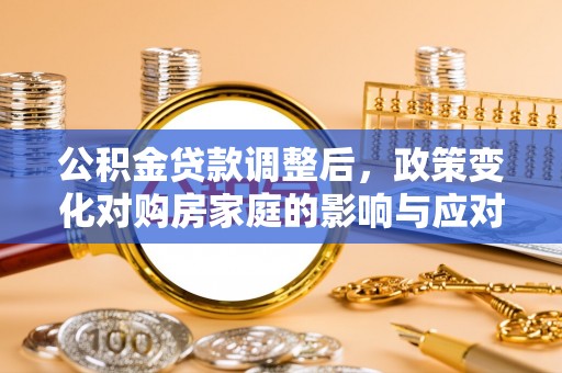 昌乐公积金贷款调整后，政策变化对购房家庭的影响与应对策略