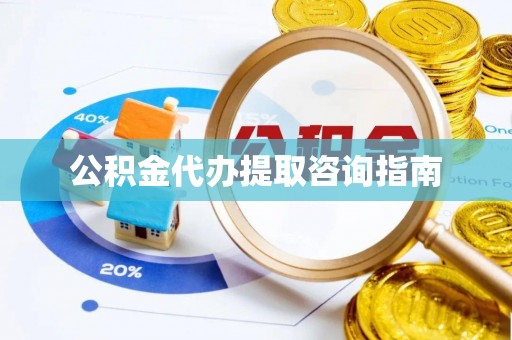 昌乐公积金代办提取咨询指南