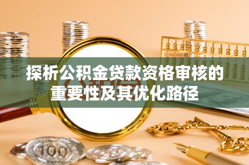 昌乐探析公积金贷款资格审核的重要性及其优化路径