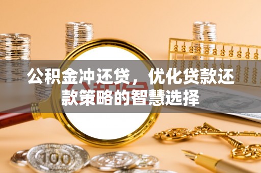 昌乐公积金冲还贷，优化贷款还款策略的智慧选择