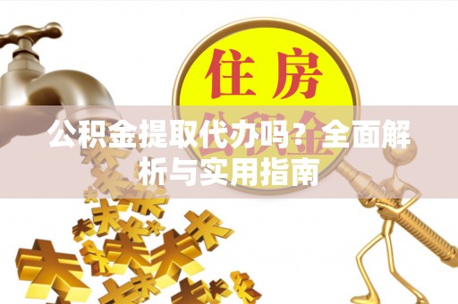昌乐公积金提取代办吗？全面解析与实用指南