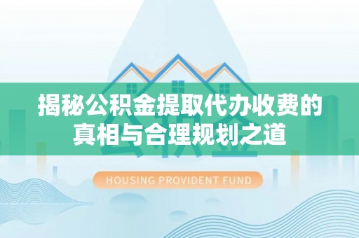 昌乐揭秘公积金提取代办收费的真相与合理规划之道