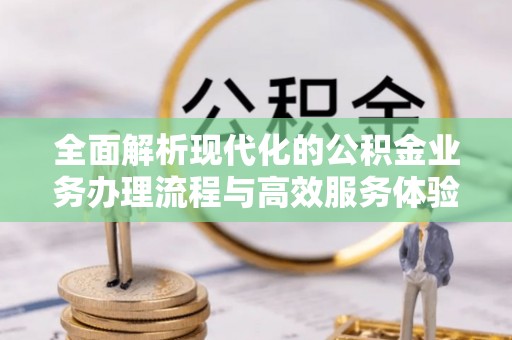 昌乐全面解析现代化的公积金业务办理流程与高效服务体验