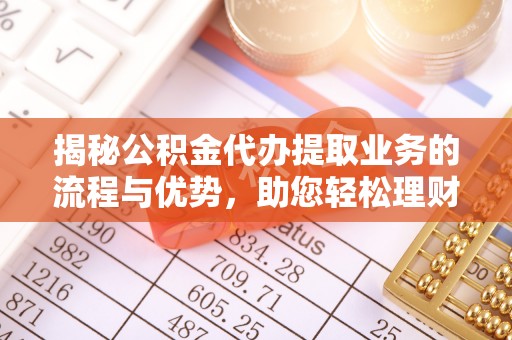 昌乐揭秘公积金代办提取业务的流程与优势，助您轻松理财