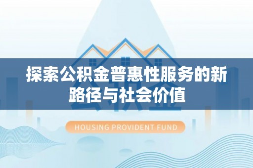 昌乐探索公积金普惠性服务的新路径与社会价值