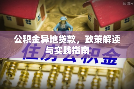 昌乐公积金异地贷款，政策解读与实践指南