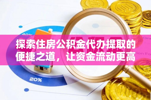 昌乐探索住房公积金代办提取的便捷之道，让资金流动更高效