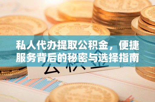 昌乐私人代办提取公积金，便捷服务背后的秘密与选择指南