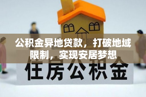 昌乐公积金异地贷款，打破地域限制，实现安居梦想