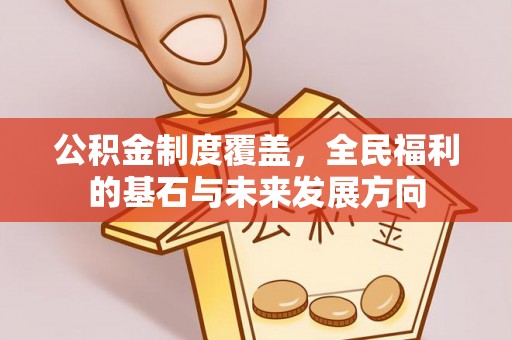 昌乐公积金制度覆盖，全民福利的基石与未来发展方向