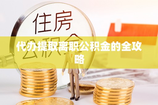 昌乐代办提取离职公积金的全攻略