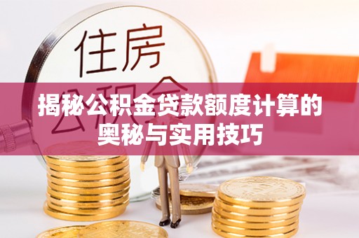 昌乐揭秘公积金贷款额度计算的奥秘与实用技巧