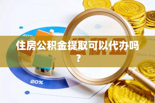 昌乐住房公积金提取可以代办吗？