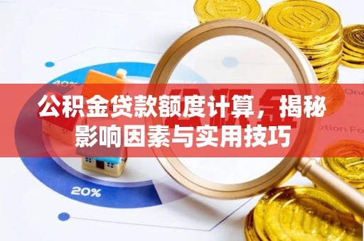 昌乐公积金贷款额度计算，揭秘影响因素与实用技巧