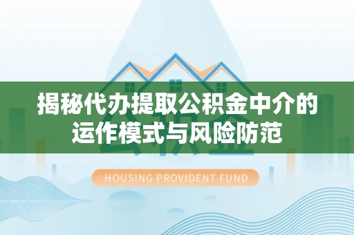 昌乐揭秘代办提取公积金中介的运作模式与风险防范