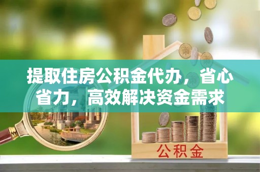 昌乐提取住房公积金代办，省心省力，高效解决资金需求