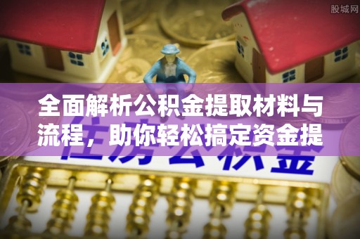 昌乐全面解析公积金提取材料与流程，助你轻松搞定资金提取！