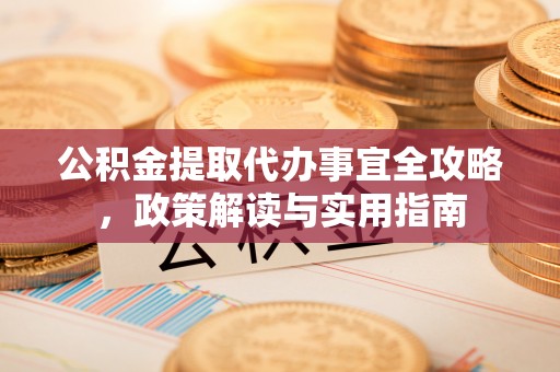 昌乐公积金提取代办事宜全攻略，政策解读与实用指南