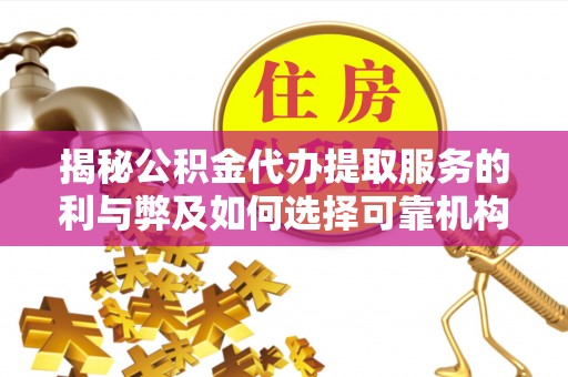 昌乐揭秘公积金代办提取服务的利与弊及如何选择可靠机构